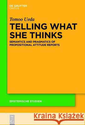 Telling What She Thinks: Semantics and Pragmatics of Propositional Attitude Reports Ueda, Tomoo 9783110438802