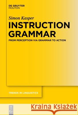 Instruction Grammar: From Perception Via Grammar to Action Kasper, Simon 9783110438970 De Gruyter Mouton