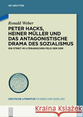 Peter Hacks, Heiner Müller Und Das Antagonistische Drama Des Sozialismus: Ein Streit Im Literarischen Feld Der Ddr Weber, Ronald 9783110439175