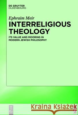 Interreligious Theology: Its Value and Mooring in Modern Jewish Philosophy Meir, Ephraim 9783110439311 De Gruyter (DGO)