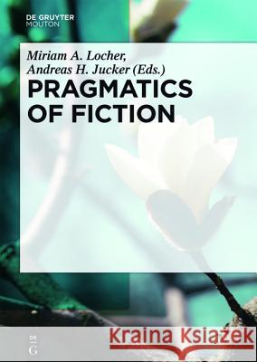 Pragmatics of Fiction Miriam A. Locher Andreas H. Jucker  9783110439700 De Gruyter Mouton