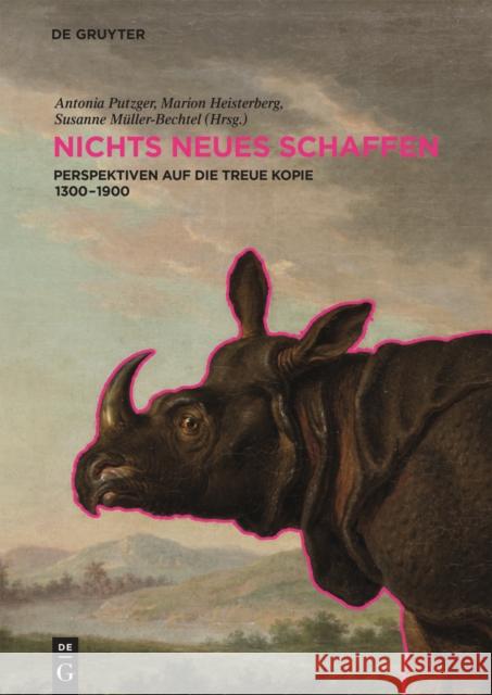 NICHTS NEUES SCHAFFEN : Perspektiven auf die treue Kopie 1300-1900 Antonia Putzger Marion Heisterberg Susanne Muller-Bechtel 9783110440034 de Gruyter