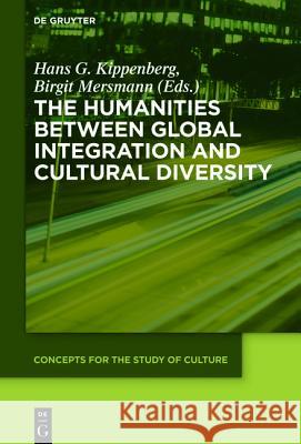 The Humanities Between Global Integration and Cultural Diversity Kippenberg, Hans G. 9783110440751