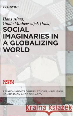 Social Imaginaries in a Globalizing World Hans Alma Guido Vanheeswijck 9783110441833