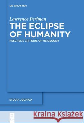 The Eclipse of Humanity: Heschel's Critique of Heidegger Perlman, Lawrence 9783110441888