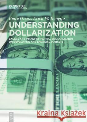 Understanding Dollarization: Causes and Impact of Partial Dollarization on Developing and Emerging Markets Ozsoz, Emre 9783110442182 De Gruyter Oldenbourg