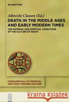 Death in the Middle Ages and Early Modern Times: The Material and Spiritual Conditions of the Culture of Death Classen, Albrecht 9783110442304 De Gruyter