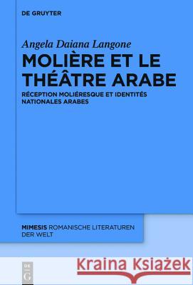 Molière Et Le Théâtre Arabe: Réception Moliéresque Et Identités Nationales Arabes Langone, Angela Daiana 9783110442342