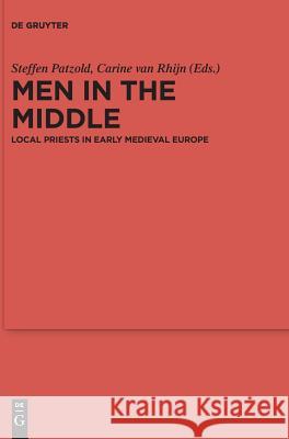 Men in the Middle: Local Priests in Early Medieval Europe Steffen Patzold, Carine van van Rhijn 9783110443417 De Gruyter