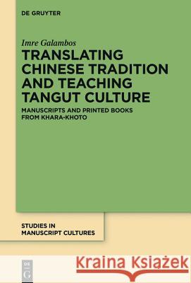 Translating Chinese Tradition and Teaching Tangut Culture: Manuscripts and Printed Books from Khara-Khoto Galambos, Imre 9783110444063 De Gruyter