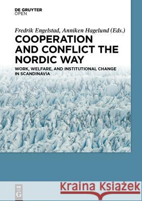 Cooperation and Conflict the Nordic Way: Work, Welfare, and Institutional Change in Scandinavia Engelstad, Fredrik 9783110444278 De Gruyter Open