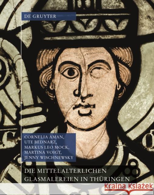 Die mittelalterlichen Glasmalereien in Thüringen ohne Erfurt und Mühlhausen Cornelia Aman Ute Bednarz Markus Leo Mock 9783110445732 De Gruyter