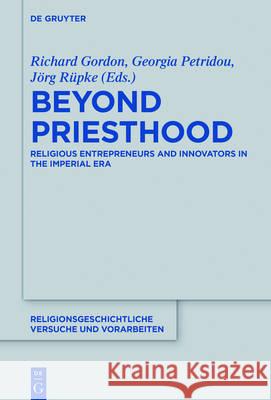Beyond Priesthood: Religious Entrepreneurs and Innovators in the Roman Empire Gordon, Richard L. 9783110447019 de Gruyter