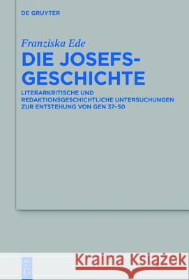Die Josefsgeschichte: Literarkritische Und Redaktionsgeschichtliche Untersuchungen Zur Entstehung Von Gen 37-50 Ede, Franziska 9783110447460
