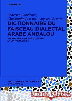 Dictionnaire du faisceau dialectal arabe andalou : Perspectives phraséologiques et étymologiques F. Corriente Christophe Pereira Aangeles Vicente 9783110448122 Walter de Gruyter Gmbh