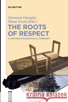 The Roots of Respect: A Historic-Philosophical Itinerary Giovanni Giorgini, Elena Irrera 9783110448146 De Gruyter
