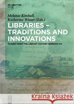 Libraries - Traditions and Innovations: Papers from the Library History Seminar XIII Kimball, Melanie A. 9783110448337