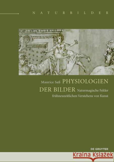 Physiologien der Bilder : Naturmagische Felder frühneuzeitlichen Verstehens von Kunst Maurice Sass   9783110448627 De Gruyter