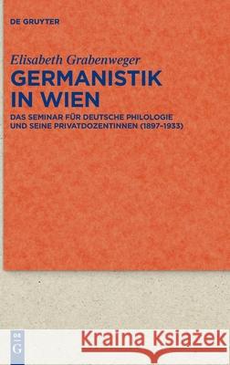 Germanistik in Wien: Das Seminar Für Deutsche Philologie Und Seine Privatdozentinnen (1897-1933) Grabenweger, Elisabeth 9783110449419 de Gruyter