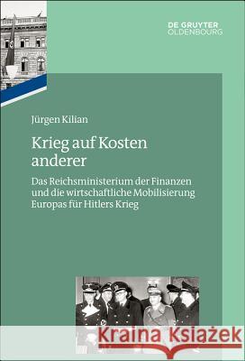 Krieg Auf Kosten Anderer: Das Reichsministerium Der Finanzen Und Die Wirtschaftliche Mobilisierung Europas Für Hitlers Krieg Kilian, Jürgen 9783110449747