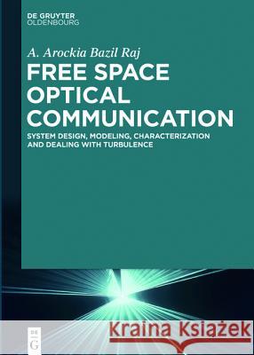 Free Space Optical Communication: System Design, Modeling, Characterization and Dealing with Turbulence Raj, A. Arockia Bazil 9783110449952 De Gruyter Oldenbourg