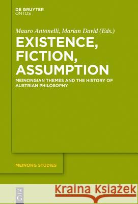 Existence, Fiction, Assumption: Meinongian Themes and the History of Austrian Philosophy Antonelli, Mauro 9783110451368 De Gruyter