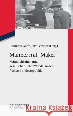 Männer Mit Makel: Männlichkeiten Und Gesellschaftlicher Wandel in Der Frühen Bundesrepublik Gotto, Bernhard 9783110452105 de Gruyter Oldenbourg