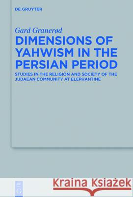 Dimensions of Yahwism in the Persian Period: Studies in the Religion and Society of the Judaean Community at Elephantine Granerød, Gard 9783110452112 de Gruyter