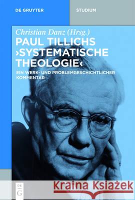 Paul Tillichs Systematische Theologie: Ein Werk- Und Problemgeschichtlicher Kommentar Danz, Christian 9783110452235 de Gruyter