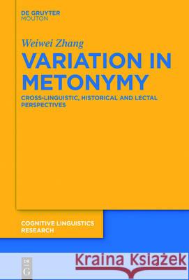 Variation in Metonymy: Cross-Linguistic, Historical and Lectal Perspectives Zhang, Weiwei 9783110453522