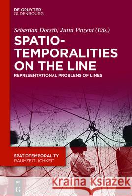 SpatioTemporalities on the Line: Representations-Practices-Dynamics Sebastian Dorsch, Jutta Vinzent 9783110455519