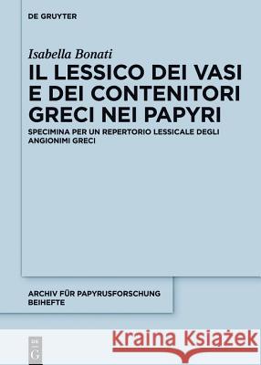 Il lessico dei vasi e dei contenitori greci nei papiri Bonati, Isabella 9783110456097 de Gruyter