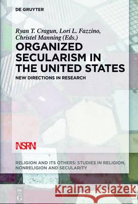 Organized Secularism in the United States: New Directions in Research Cragun, Ryan T. 9783110457421