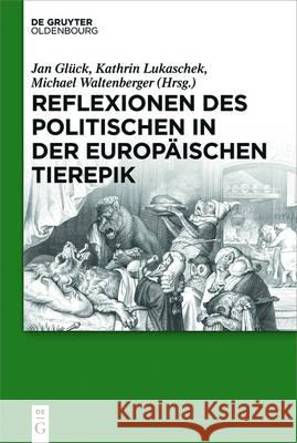 Reflexionen des Politischen in der europäischen Tierepik Jan Gluck Kathrin Lukaschek Michael Waltenberger 9783110457483