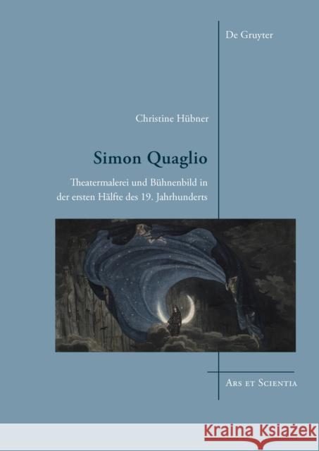 Simon Quaglio: Theatermalerei Und Bühnenbild in Der Ersten Hälfte Des 19. Jahrhunderts Hübner, Christine 9783110457551