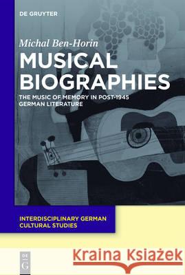 Musical Biographies: The Music of Memory in Post-1945 German Literature Ben-Horin, Michal 9783110457957 de Gruyter