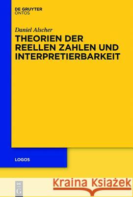 Theorien der reellen Zahlen und Interpretierbarkeit Daniel Alscher 9783110458565 De Gruyter