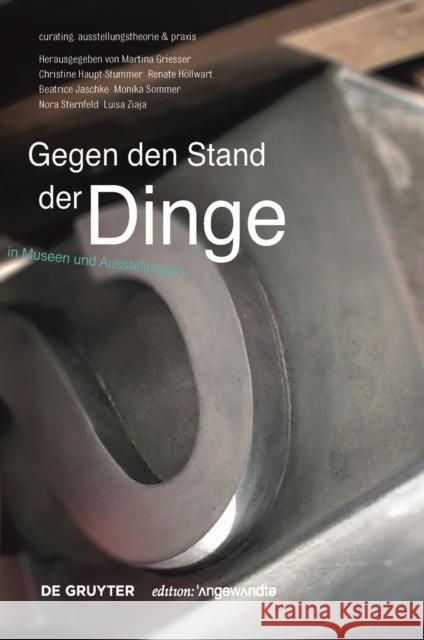 Gegen den Stand der Dinge : In Museen und Ausstellungen Martina Griesser-Stermscheg Christine Haupt-Stummer Renate Hollwart 9783110459357 de Gruyter