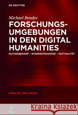 Forschungsumgebungen in Den Digital Humanities: Nutzerbedarf, Wissenstransfer, Textualität Bender, Michael 9783110459692