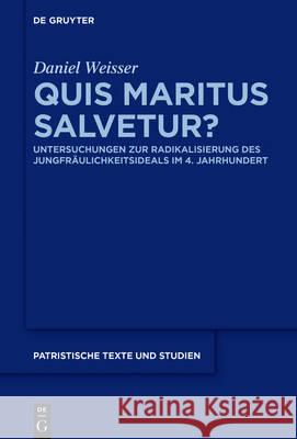 Quis Maritus Salvetur?: Untersuchungen Zur Radikalisierung Des Jungfräulichkeitsideals Im 4. Jahrhundert Weisser, Daniel 9783110460087 de Gruyter