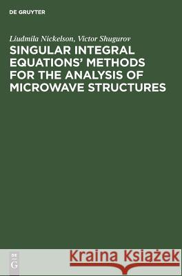 Singular Integral Equations’ Methods for the Analysis of Microwave Structures Liudmila Nickelson, Victor Shugurov 9783110460391