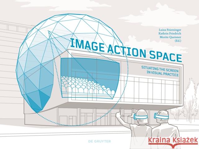 Image - Action - Space : Situating the Screen in Visual Practice Kathrin Friedrich Moritz Queisner Anna Roethe 9783110463668 de Gruyter