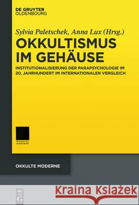 Okkultismus Im Gehäuse: Institutionalisierungen Der Parapsychologie Im 20. Jahrhundert Im Internationalen Vergleich Lux, Anna 9783110463767 de Gruyter Oldenbourg