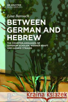 Between German and Hebrew: The Counterlanguages of Gershom Scholem, Werner Kraft and Ludwig Strauss Barouch, Lina 9783110464146 de Gruyter Oldenbourg