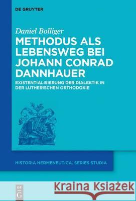 Methodus ALS Lebensweg Bei Johann Conrad Dannhauer: Existentialisierung Der Dialektik in Der Lutherischen Orthodoxie Bolliger, Daniel 9783110465044 de Gruyter