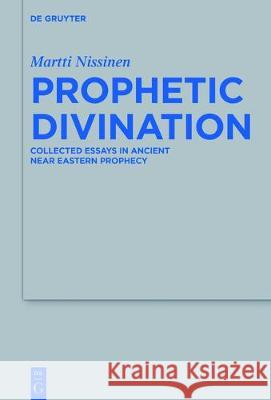 Prophetic Divination: Essays in Ancient Near Eastern Prophecy Nissinen, Martti 9783110466546 Walter de Gruyter