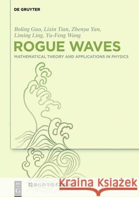 Rogue Waves: Mathematical Theory and Applications in Physics Boling Guo, Lixin Tian, Zhenya Yan, Liming Ling, Yu-Feng Wang, Zhejiang Science and Technology Press 9783110469424 De Gruyter