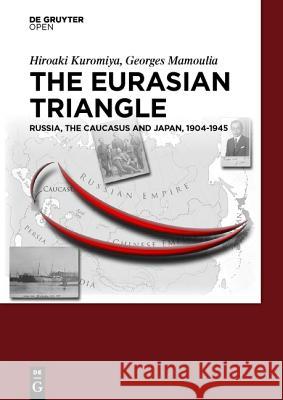 The Eurasian Triangle: Russia, the Caucasus and Japan, 1904-1945 Kuromiya, Hiroaki 9783110469516 de Gruyter Open