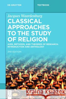 Classical Approaches to the Study of Religion: Aims, Methods, and Theories of Research. Introduction and Anthology Jacques Waardenburg, Russell T. McCutcheon 9783110469523 De Gruyter