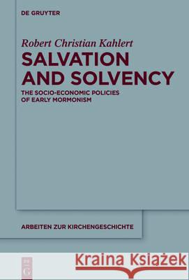 Salvation and Solvency: The Socio-Economic Policies of Early Mormonism Kahlert, Robert Christian 9783110470208 De Gruyter